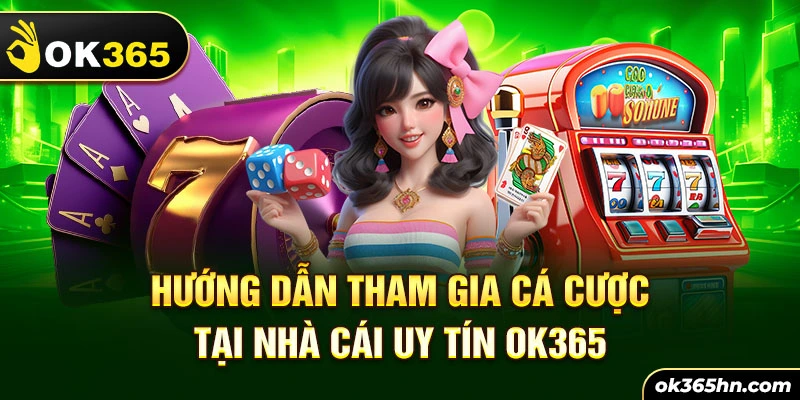 Hướng dẫn tham gia cá cược tại nhà cái uy tín OK365