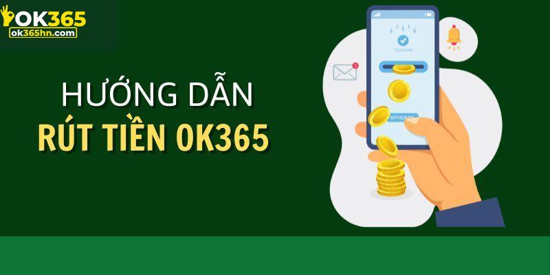 Hướng dẫn thực hiện rút tiền OK365 chi tiết cho người chơi