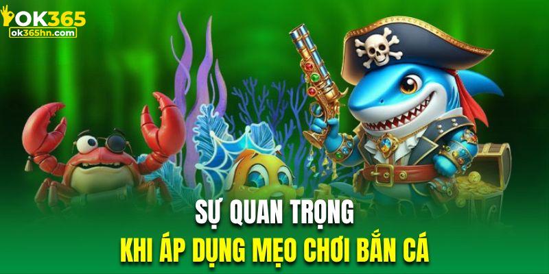 Mức độ quan trọng khi áp dụng những thủ thuật bắn cá hiệu quả